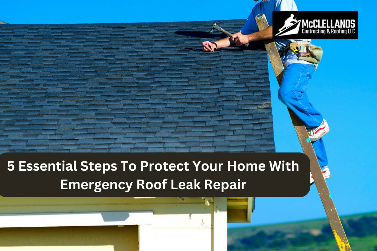 5 Essential Steps To Protect Your Home With Emergency Roof Leak Repair